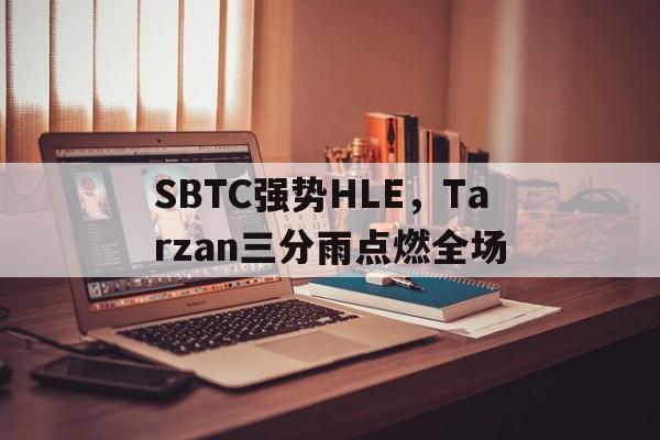 包含SBTC强势HLE，Tarzan三分雨点燃全场的词条