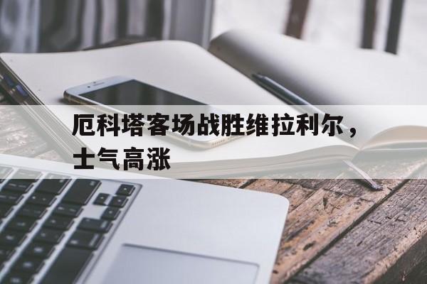 包含厄科塔客场战胜维拉利尔，士气高涨的词条